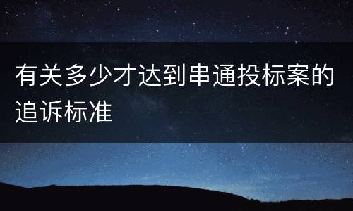 有关多少才达到串通投标案的追诉标准