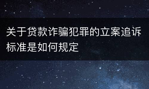 关于贷款诈骗犯罪的立案追诉标准是如何规定