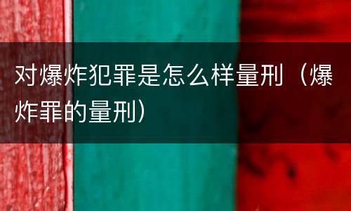 对爆炸犯罪是怎么样量刑（爆炸罪的量刑）