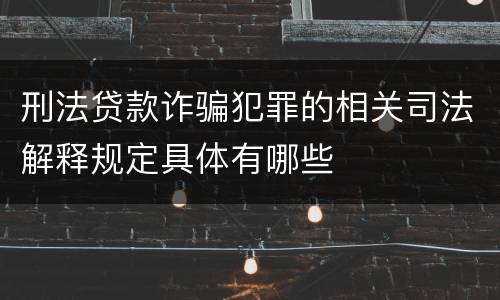 刑法贷款诈骗犯罪的相关司法解释规定具体有哪些