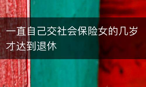 一直自己交社会保险女的几岁才达到退休
