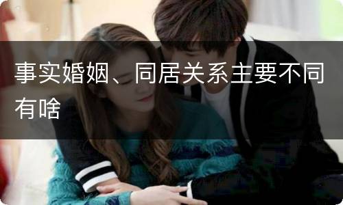事实婚姻、同居关系主要不同有啥