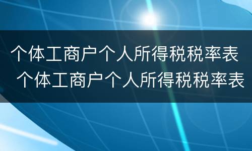 个体工商户个人所得税税率表 个体工商户个人所得税税率表2022