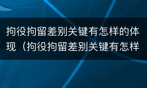 拘役拘留差别关键有怎样的体现（拘役拘留差别关键有怎样的体现和影响）
