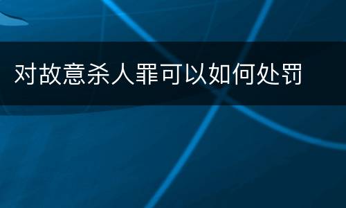对故意杀人罪可以如何处罚