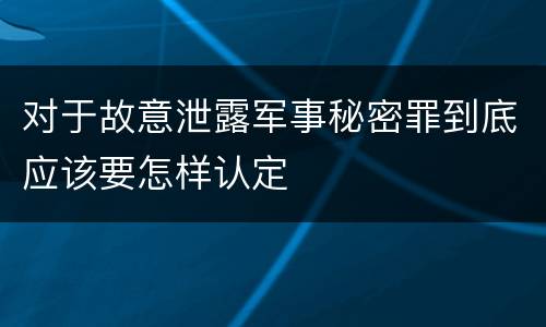 对于故意泄露军事秘密罪到底应该要怎样认定