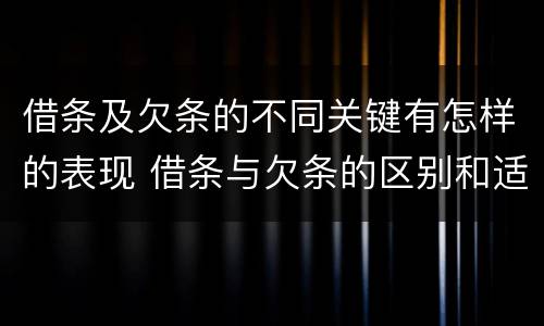 借条及欠条的不同关键有怎样的表现 借条与欠条的区别和适用要点