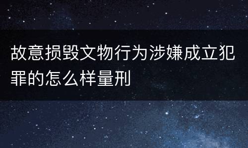 故意损毁文物行为涉嫌成立犯罪的怎么样量刑