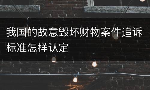 我国的故意毁坏财物案件追诉标准怎样认定