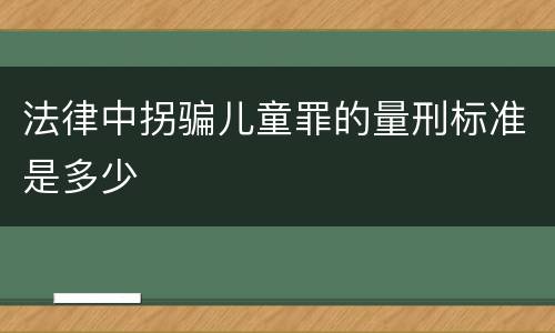 法律中拐骗儿童罪的量刑标准是多少