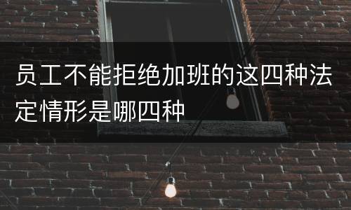 员工不能拒绝加班的这四种法定情形是哪四种