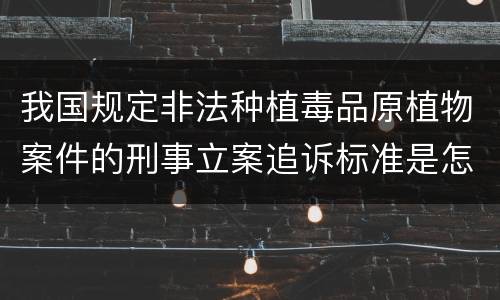 我国规定非法种植毒品原植物案件的刑事立案追诉标准是怎么样规定