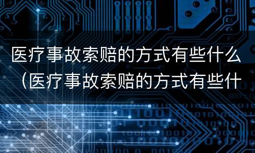 医疗事故索赔的方式有些什么（医疗事故索赔的方式有些什么呢）