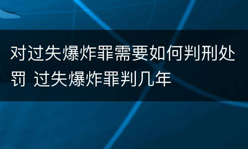 对过失爆炸罪需要如何判刑处罚 过失爆炸罪判几年