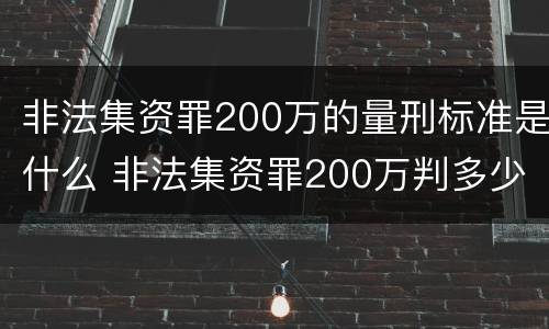 非法集资罪200万的量刑标准是什么 非法集资罪200万判多少年