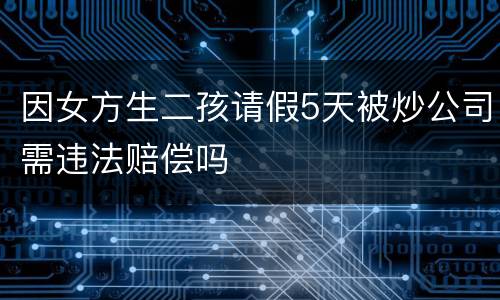 因女方生二孩请假5天被炒公司需违法赔偿吗