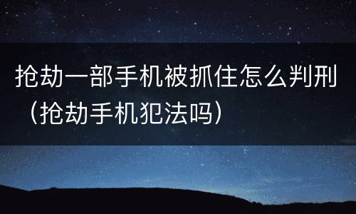 抢劫一部手机被抓住怎么判刑（抢劫手机犯法吗）