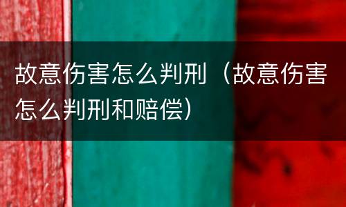故意伤害怎么判刑（故意伤害怎么判刑和赔偿）