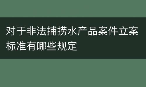 对于非法捕捞水产品案件立案标准有哪些规定