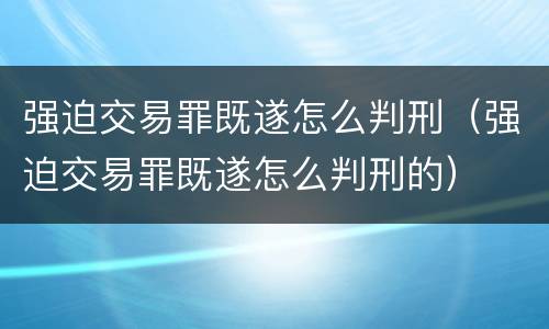 强迫交易罪既遂怎么判刑（强迫交易罪既遂怎么判刑的）