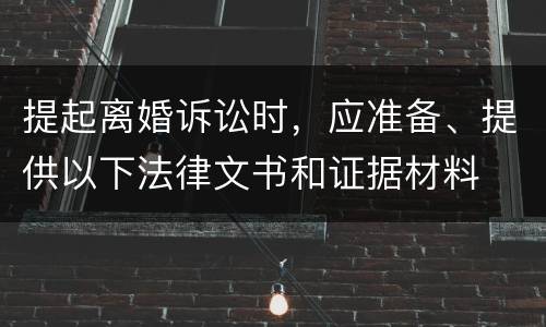 提起离婚诉讼时，应准备、提供以下法律文书和证据材料