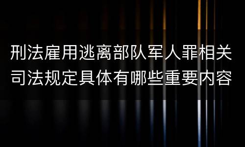 刑法雇用逃离部队军人罪相关司法规定具体有哪些重要内容