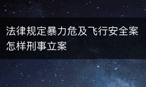 法律规定暴力危及飞行安全案怎样刑事立案