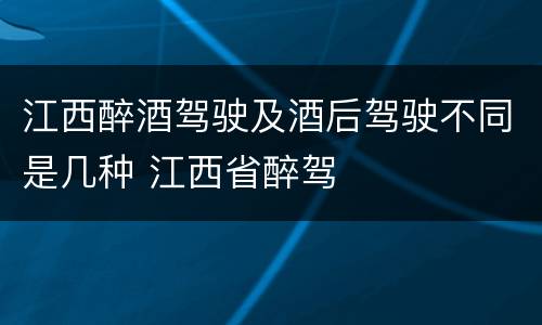 江西醉酒驾驶及酒后驾驶不同是几种 江西省醉驾