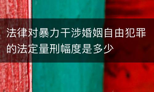 法律对暴力干涉婚姻自由犯罪的法定量刑幅度是多少