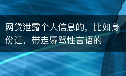 网贷泄露个人信息的，比如身份证，带走辱骂性言语的