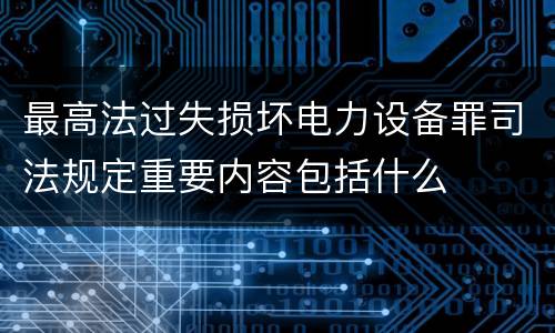 最高法过失损坏电力设备罪司法规定重要内容包括什么