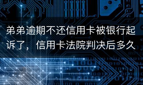 弟弟逾期不还信用卡被银行起诉了，信用卡法院判决后多久会被抓
