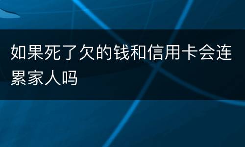 如果死了欠的钱和信用卡会连累家人吗