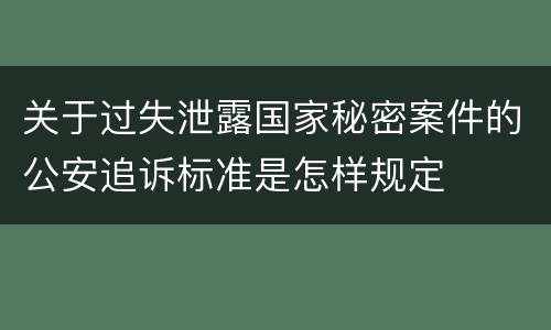 关于过失泄露国家秘密案件的公安追诉标准是怎样规定