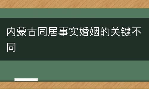 内蒙古同居事实婚姻的关键不同