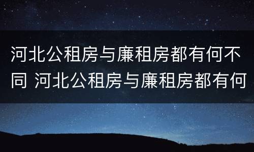 河北公租房与廉租房都有何不同 河北公租房与廉租房都有何不同呢