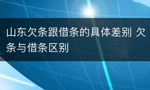 山东欠条跟借条的具体差别 欠条与借条区别