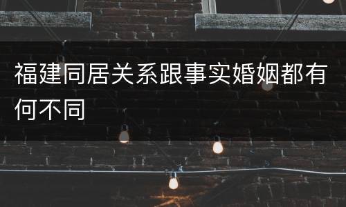 福建同居关系跟事实婚姻都有何不同