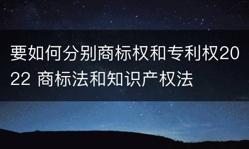 要如何分别商标权和专利权2022 商标法和知识产权法