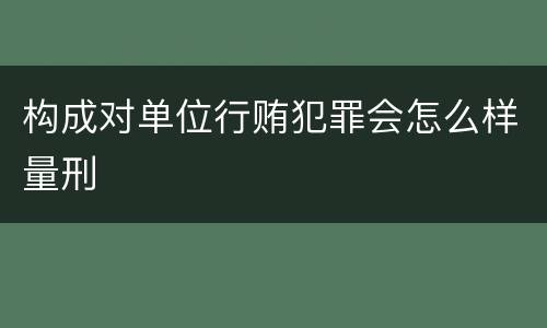 构成对单位行贿犯罪会怎么样量刑