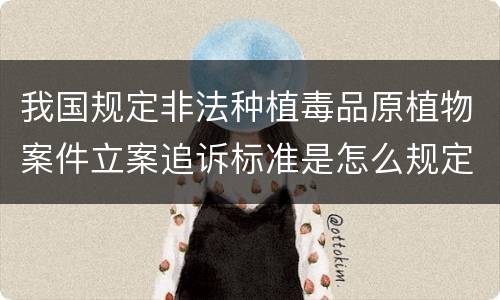 我国规定非法种植毒品原植物案件立案追诉标准是怎么规定