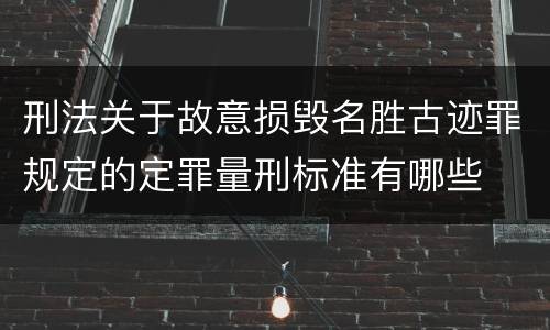 刑法关于故意损毁名胜古迹罪规定的定罪量刑标准有哪些