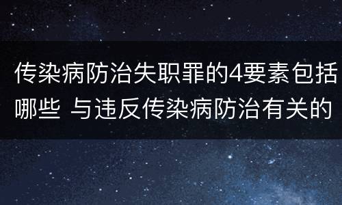 传染病防治失职罪的4要素包括哪些 与违反传染病防治有关的罪名是