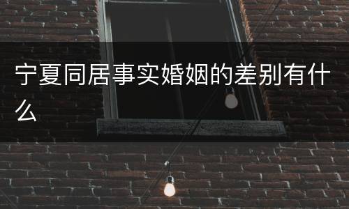 宁夏同居事实婚姻的差别有什么