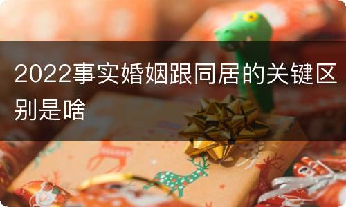 2022事实婚姻跟同居的关键区别是啥