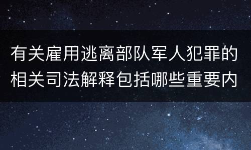 有关雇用逃离部队军人犯罪的相关司法解释包括哪些重要内容