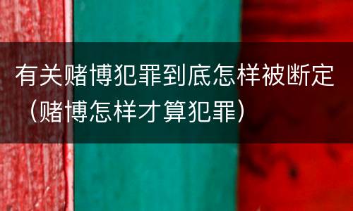 有关赌博犯罪到底怎样被断定（赌博怎样才算犯罪）