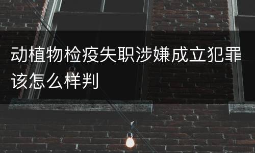 动植物检疫失职涉嫌成立犯罪该怎么样判