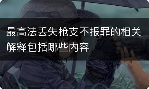 最高法丢失枪支不报罪的相关解释包括哪些内容