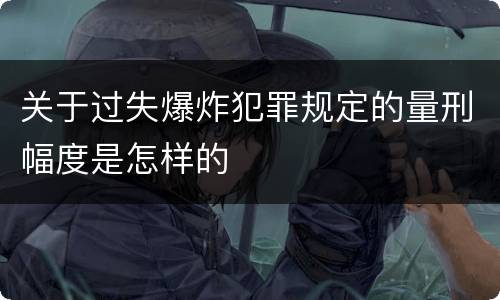 关于过失爆炸犯罪规定的量刑幅度是怎样的